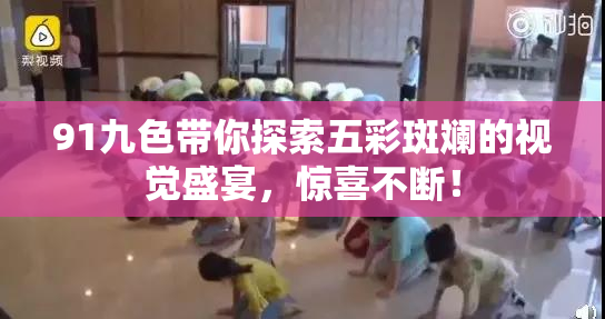 91九色带你探索五彩斑斓的视觉盛宴，惊喜不断！