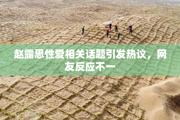 赵露思性爱相关话题引发热议，网友反应不一