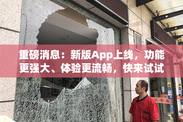 重磅消息：新版App上线，功能更强大、体验更流畅，快来试试！