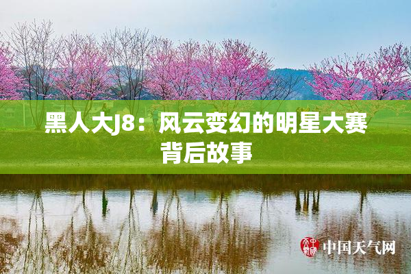 黑人大J8：风云变幻的明星大赛背后故事