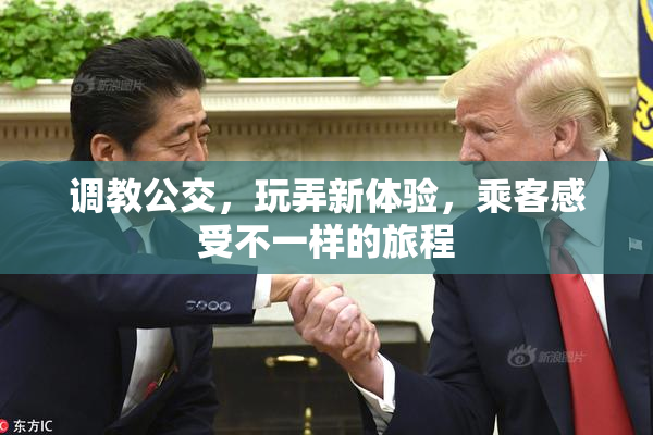 调教公交，玩弄新体验，乘客感受不一样的旅程