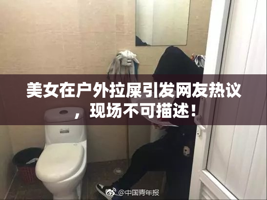 美女在户外拉屎引发网友热议，现场不可描述！