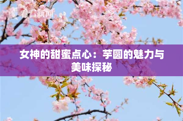 女神的甜蜜点心：芋圆的魅力与美味探秘