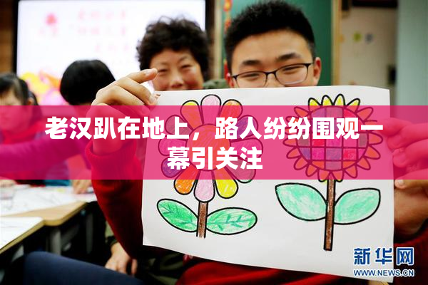 老汉趴在地上，路人纷纷围观一幕引关注
