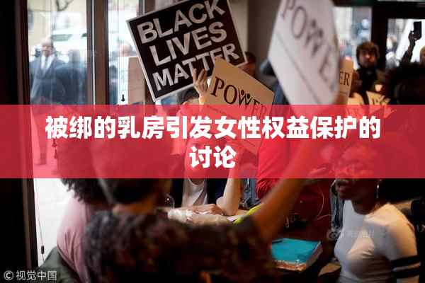 被绑的乳房引发女性权益保护的讨论