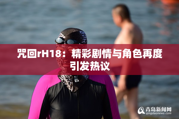 咒回rH18：精彩剧情与角色再度引发热议