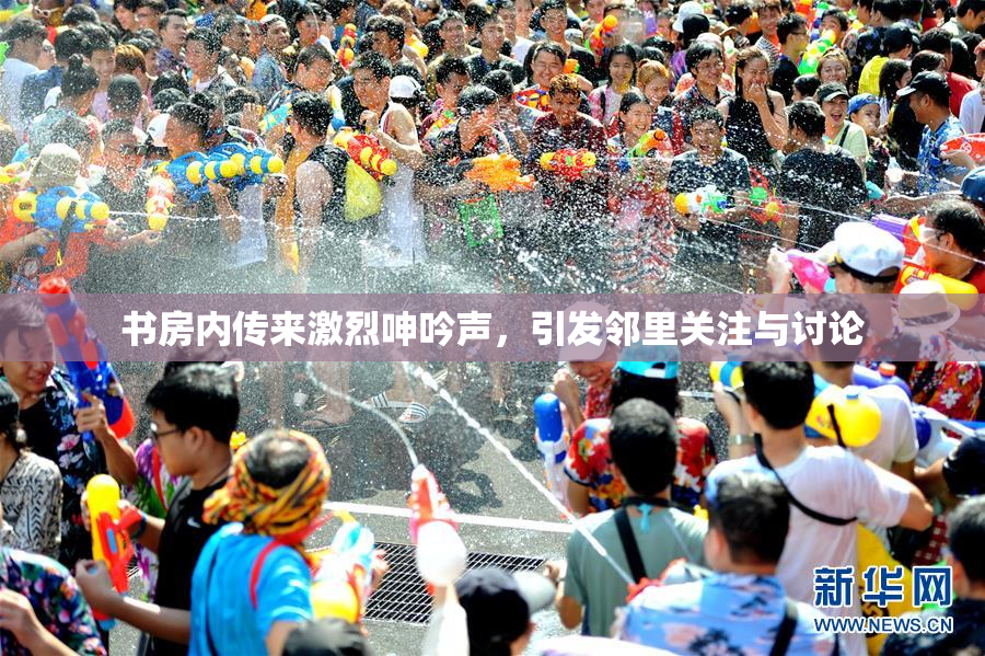 书房内传来激烈呻吟声，引发邻里关注与讨论