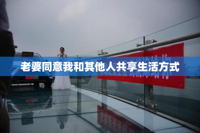 老婆同意我和其他人共享生活方式