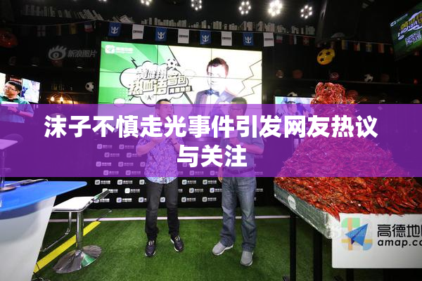 沫子不慎走光事件引发网友热议与关注