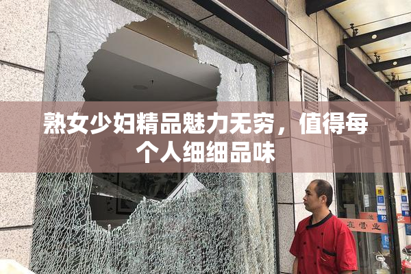 熟女少妇精品魅力无穷，值得每个人细细品味