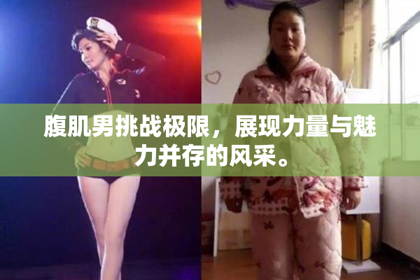 腹肌男挑战极限，展现力量与魅力并存的风采。