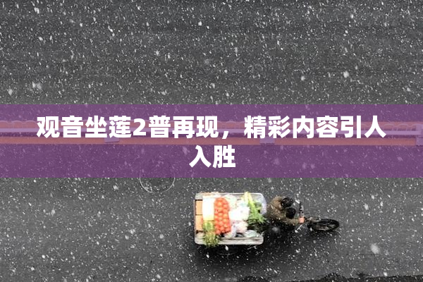 观音坐莲2普再现，精彩内容引人入胜