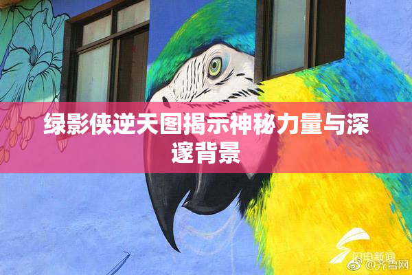 绿影侠逆天图揭示神秘力量与深邃背景