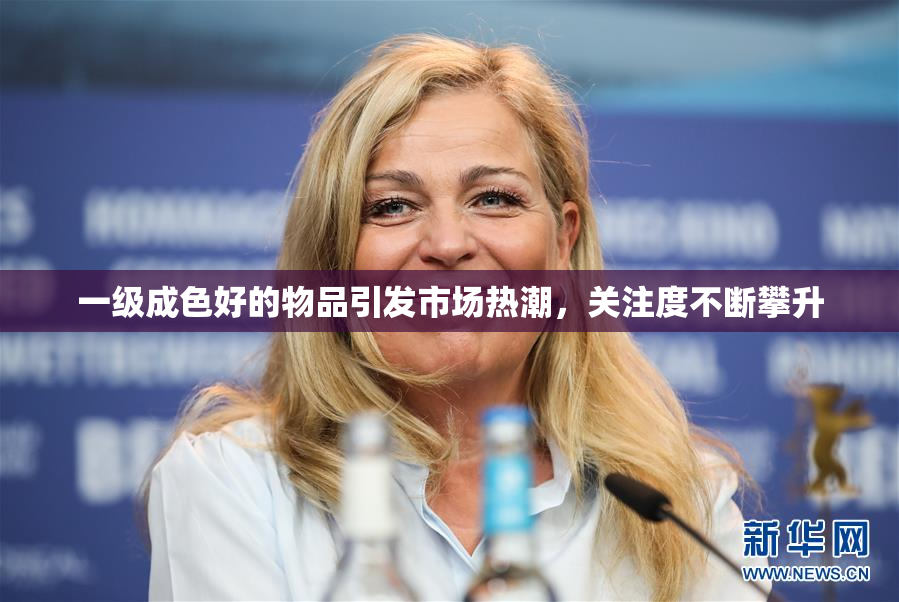一级成色好的物品引发市场热潮，关注度不断攀升