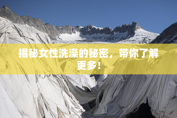 揭秘女性洗澡的秘密，带你了解更多！