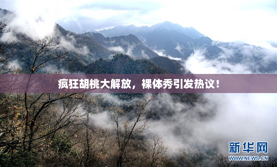疯狂胡桃大解放，裸体秀引发热议！