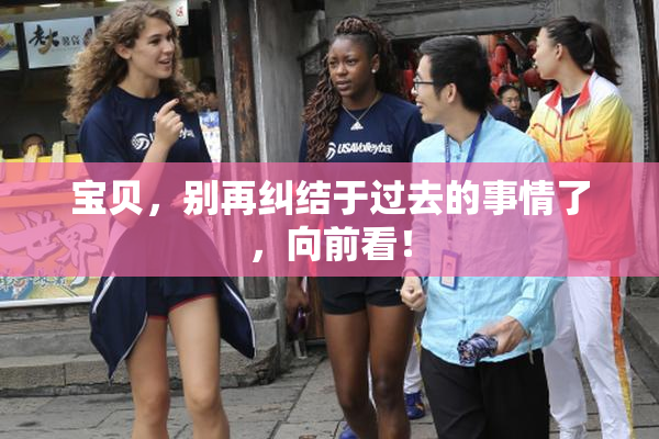 宝贝，别再纠结于过去的事情了，向前看！