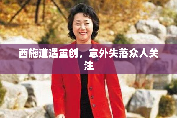 西施遭遇重创，意外失落众人关注