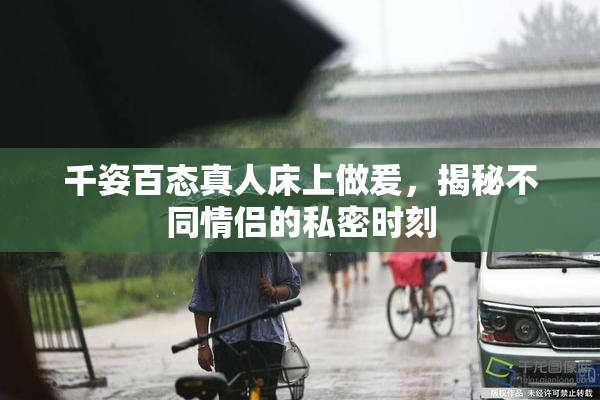 千姿百态真人床上做爰，揭秘不同情侣的私密时刻