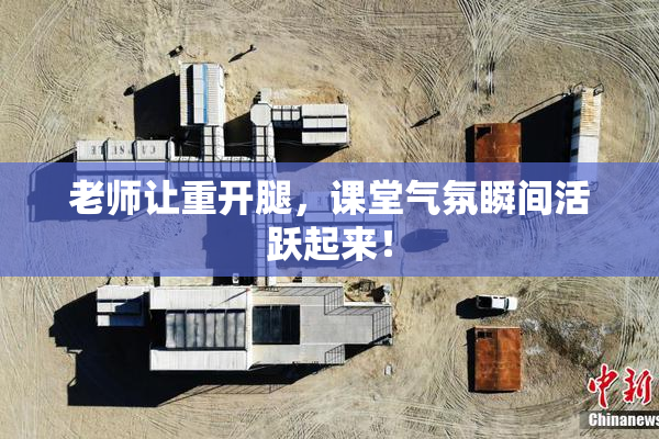 老师让重开腿，课堂气氛瞬间活跃起来！