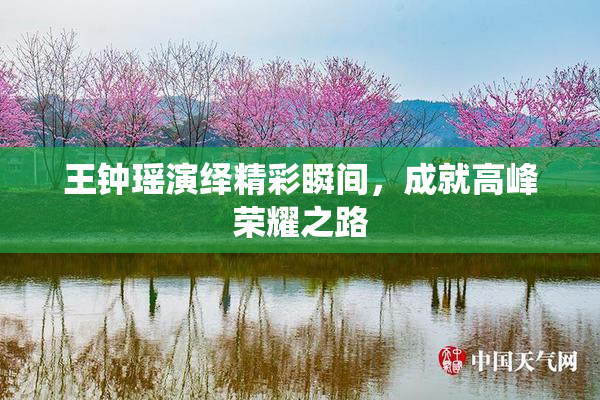 王钟瑶演绎精彩瞬间，成就高峰荣耀之路