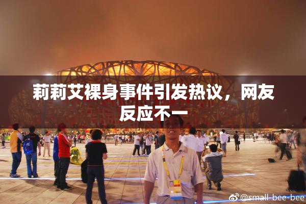 莉莉艾裸身事件引发热议，网友反应不一