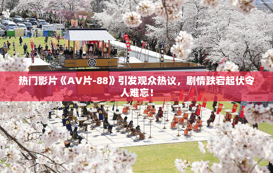 热门影片《AV片-88》引发观众热议，剧情跌宕起伏令人难忘！
