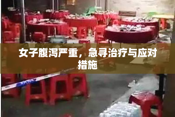 女子腹泻严重，急寻治疗与应对措施