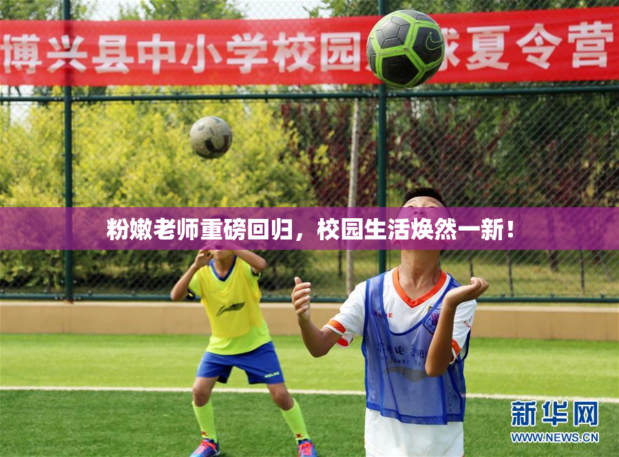 粉嫩老师重磅回归，校园生活焕然一新！