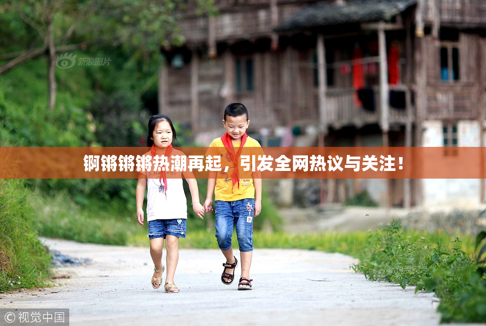锕锵锵锵热潮再起，引发全网热议与关注！
