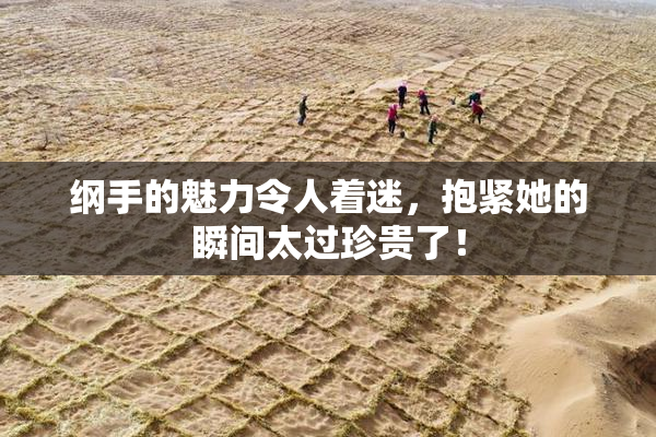 纲手的魅力令人着迷，抱紧她的瞬间太过珍贵了！