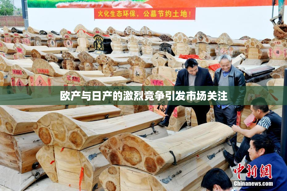 欧产与日产的激烈竞争引发市场关注