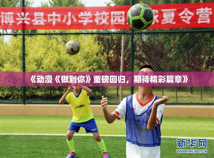 《动漫《做到你》重磅回归，期待精彩篇章》