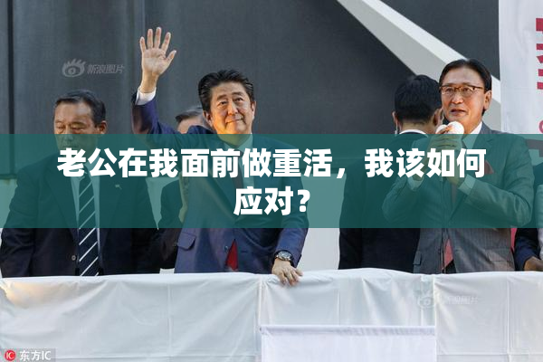老公在我面前做重活，我该如何应对？