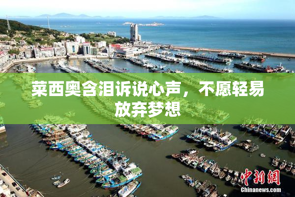 菜西奥含泪诉说心声，不愿轻易放弃梦想