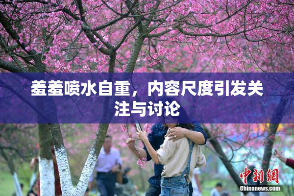 羞羞喷水自重，内容尺度引发关注与讨论