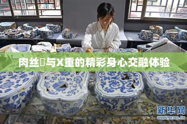 肉丝祙与X重的精彩身心交融体验