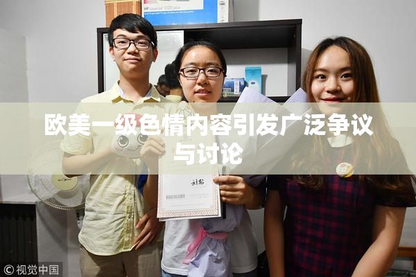 欧美一级色情内容引发广泛争议与讨论