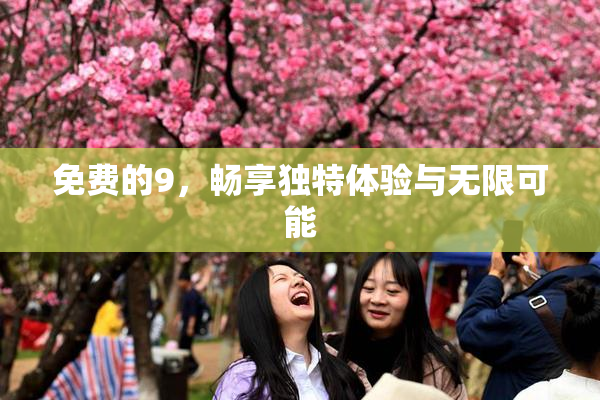 免费的9，畅享独特体验与无限可能