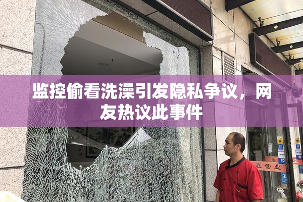 监控偷看洗澡引发隐私争议，网友热议此事件