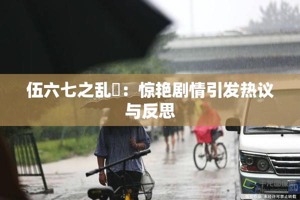 伍六七之乱婬：惊艳剧情引发热议与反思