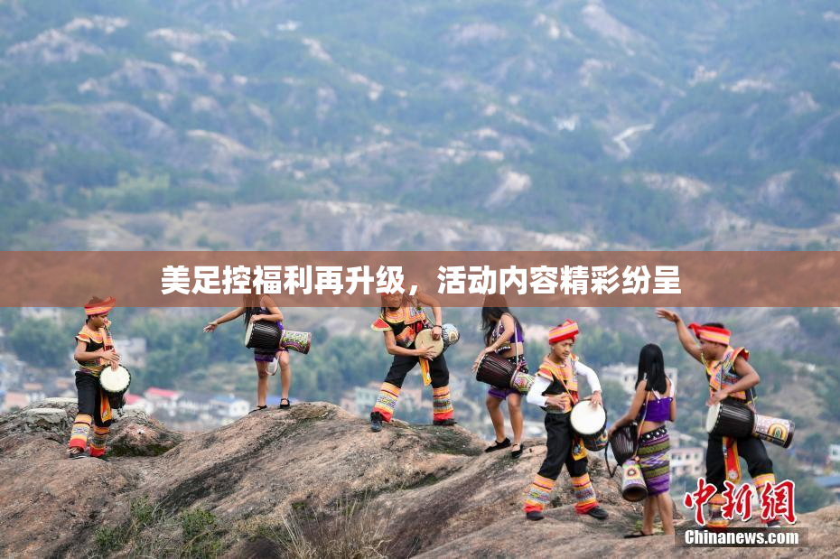 美足控福利再升级，活动内容精彩纷呈