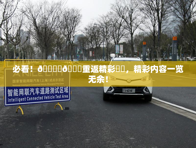 必看！🔞‌🍌重返精彩❌‌，精彩内容一览无余！