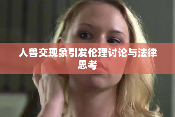 人兽交现象引发伦理讨论与法律思考