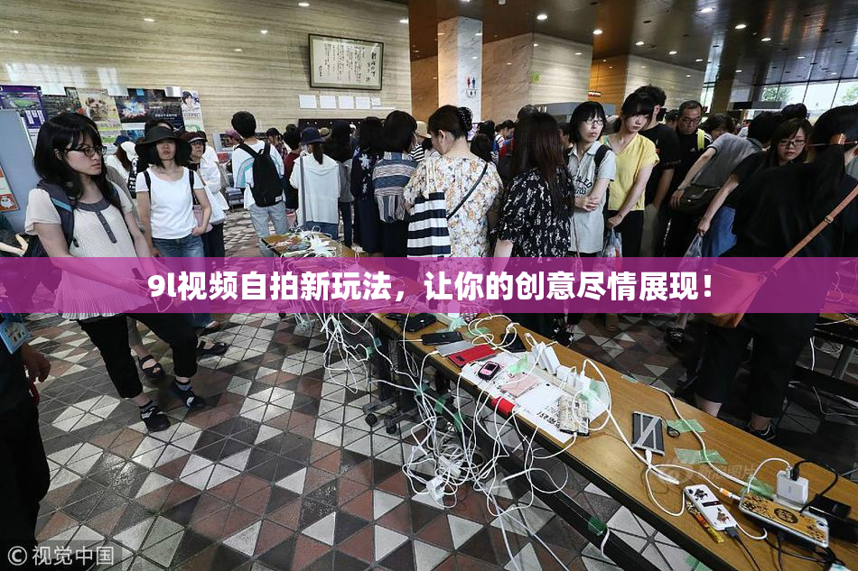 9l视频自拍新玩法，让你的创意尽情展现！