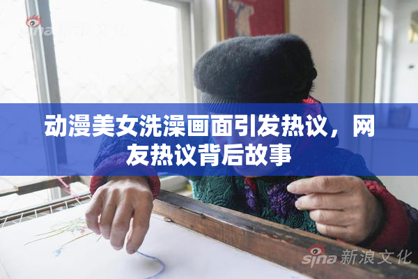 动漫美女洗澡画面引发热议，网友热议背后故事