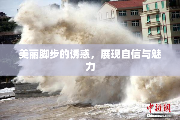 美丽脚步的诱惑，展现自信与魅力