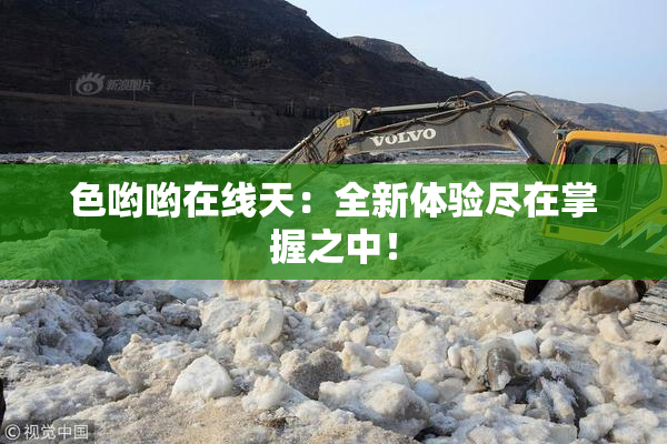 色哟哟在线天：全新体验尽在掌握之中！