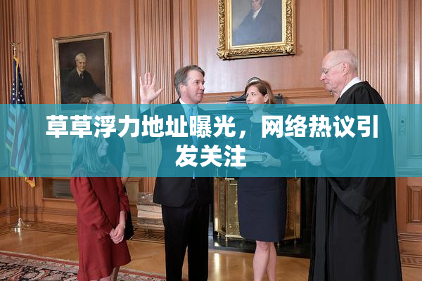 草草浮力地址曝光，网络热议引发关注