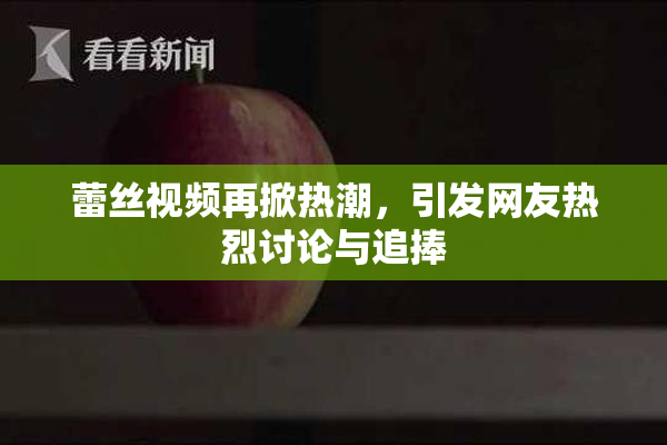 蕾丝视频再掀热潮，引发网友热烈讨论与追捧